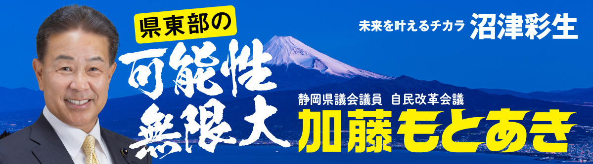 〜県東部の可能性無限大　未来を叶えるチカラ沼津彩生〜静岡県議会議員・自民改革会議「加藤もとあき」